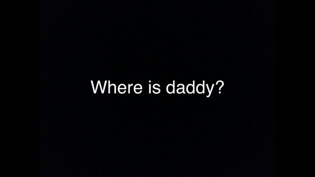 where is daddy?